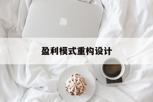 盈利模式重构设计(盈利模式重构设计方案)兰州市 盈利模式重构设计(盈利模式重构设计方案)兰州市